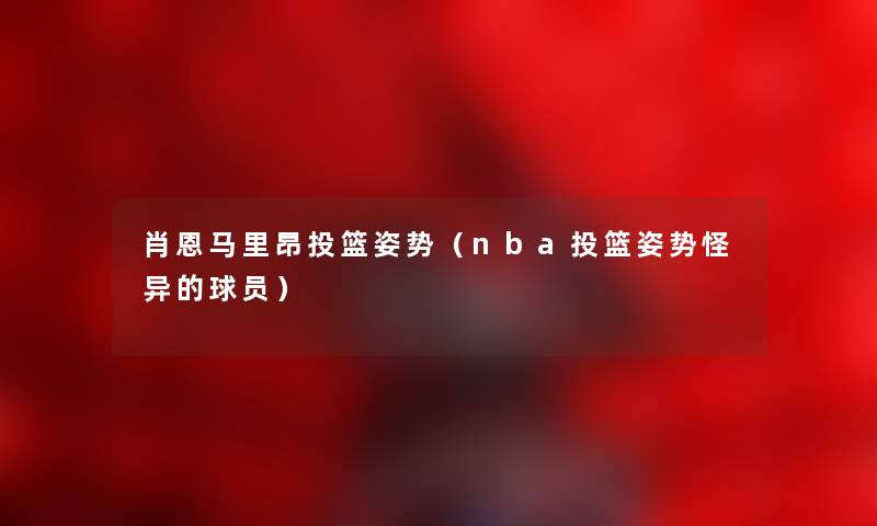 肖恩马里昂投篮姿势（nba投篮姿势怪异的球员）