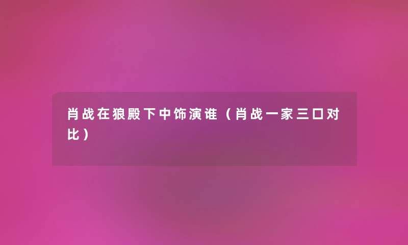 肖战在狼殿下中饰演谁（肖战一家三口对比）