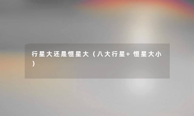行星大还是恒星大（八大行星+恒星大小）