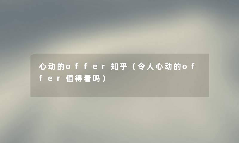 心动的offer知乎（令人心动的offer值得看吗）