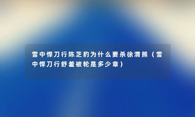 雪中悍刀行陈芝豹为什么要杀徐渭熊（雪中悍刀行舒羞被轮是多少章）
