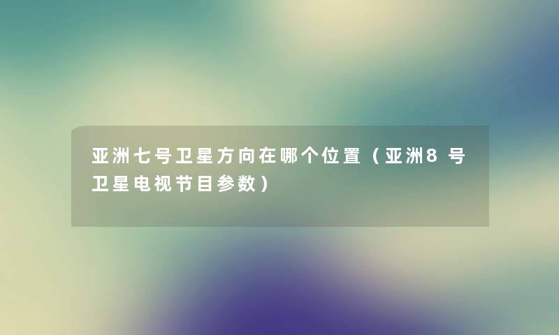 亚洲七号卫星方向在哪个位置（亚洲8号卫星电视节目参数）