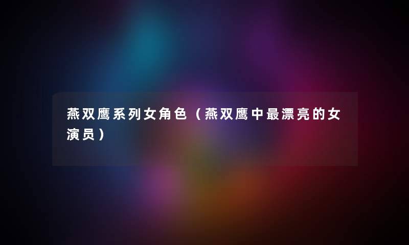 燕双鹰系列女角色（燕双鹰中漂亮的女演员）