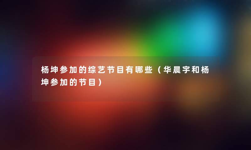 杨坤参加的综艺节目有哪些（华晨宇和杨坤参加的节目）