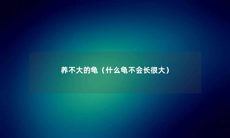 养不大的龟（什么龟不会长很大）