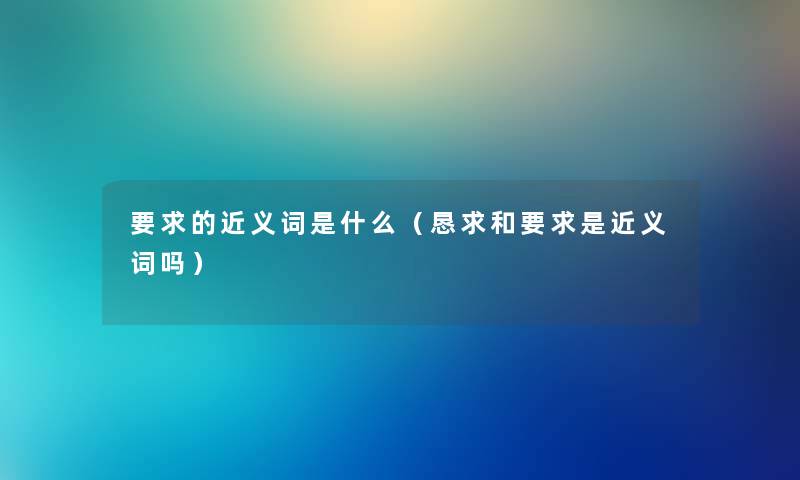 要求的近义词是什么（恳求和要求是近义词吗）