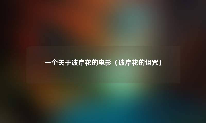 一个关于彼岸花的电影（彼岸花的诅咒）