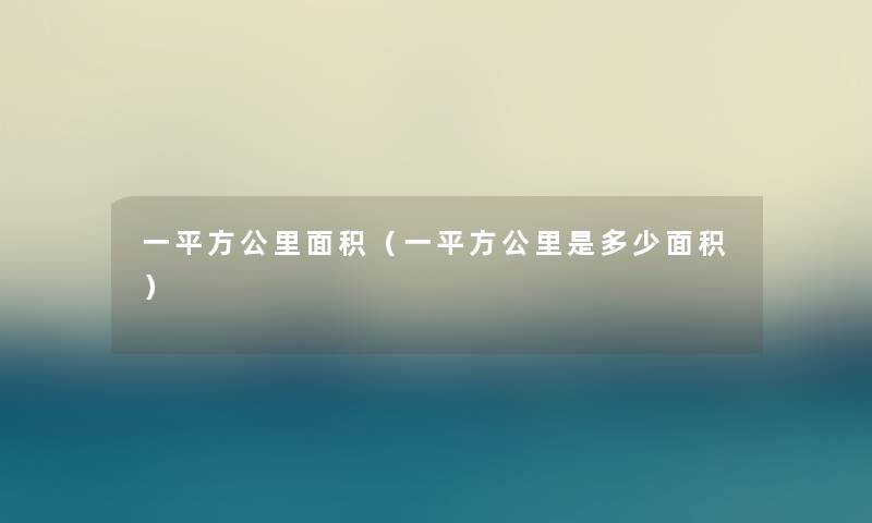 一平方公里面积（一平方公里是多少面积）