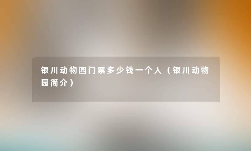 银川动物园门票多少钱一个人（银川动物园简介）