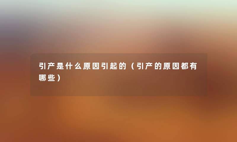 引产是什么原因引起的（引产的原因都有哪些）