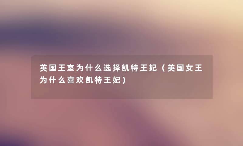 英国王室为什么选择凯特王妃（英国女王为什么喜欢凯特王妃）