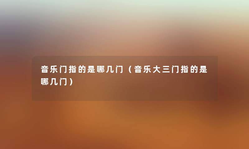 音乐门指的是哪几门（音乐大三门指的是哪几门）