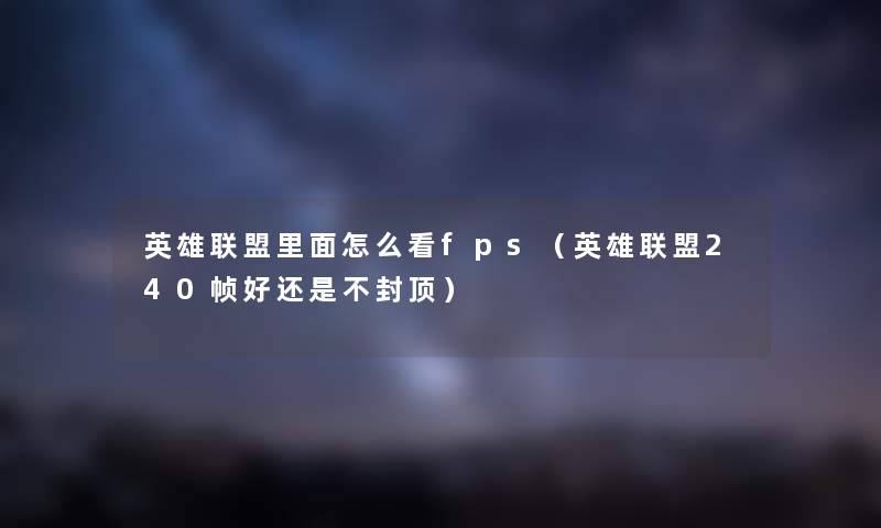 英雄联盟里面怎么看fps（英雄联盟240帧好还是不封顶）
