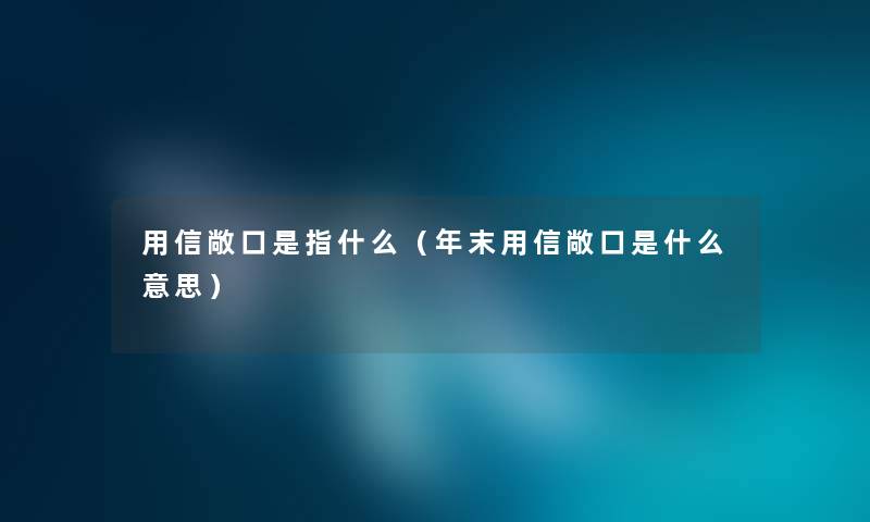 用信敞口是指什么（年末用信敞口是什么意思）