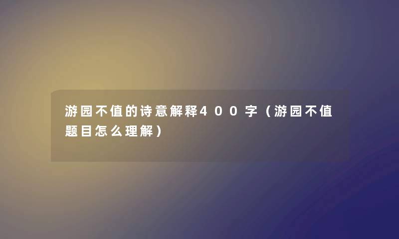 游园不值的诗意解释400字（游园不值题目怎么理解）