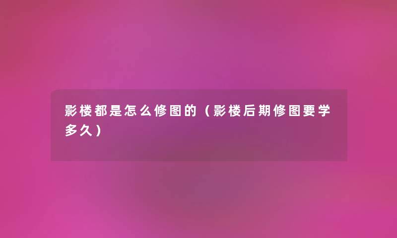 影楼都是怎么修图的（影楼后期修图要学多久）
