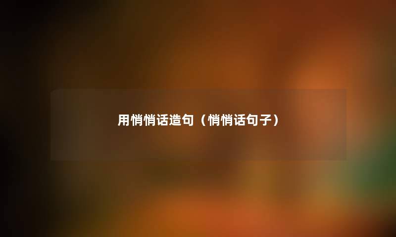 用悄悄话造句（悄悄话句子）