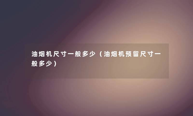 油烟机尺寸一般多少（油烟机预留尺寸一般多少）