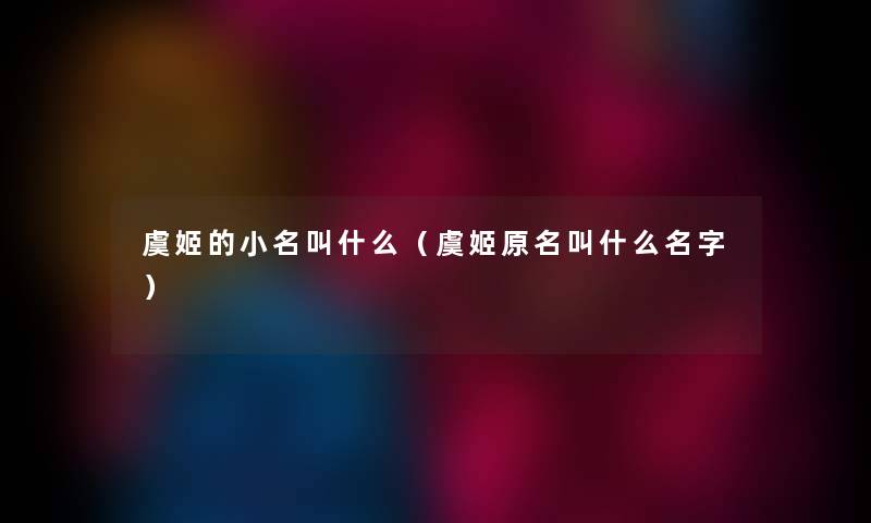 虞姬的小名叫什么（虞姬原名叫什么名字）