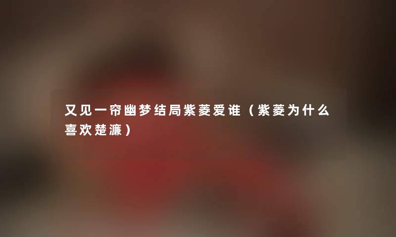 又见一帘幽梦结局紫菱爱谁（紫菱为什么喜欢楚濂）