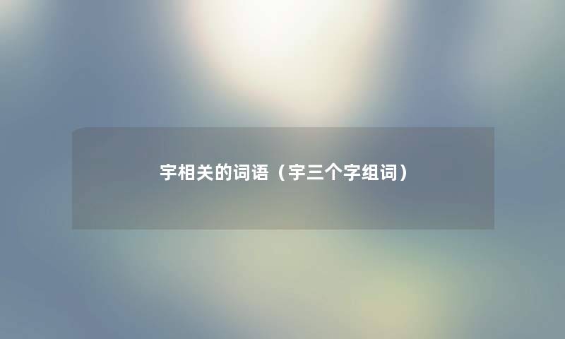 宇相关的词语（宇三个字组词）