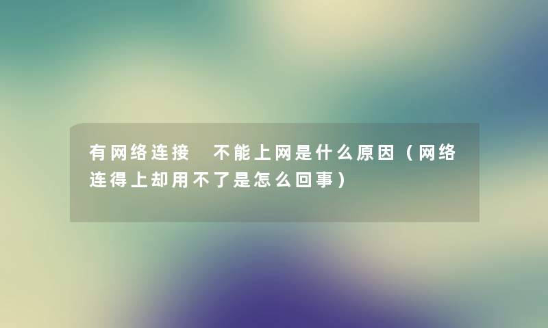 有网络连接 不能上网是什么原因（网络连得上却用不了是怎么回事）
