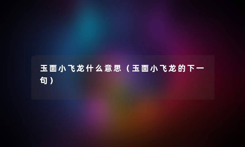 玉面小飞龙什么意思（玉面小飞龙的下一句）