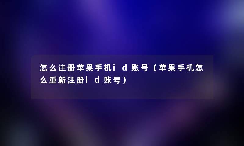 怎么注册苹果手机id账号（苹果手机怎么重新注册id账号）