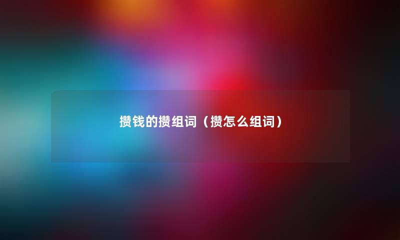 攒钱的攒组词（攒怎么组词）
