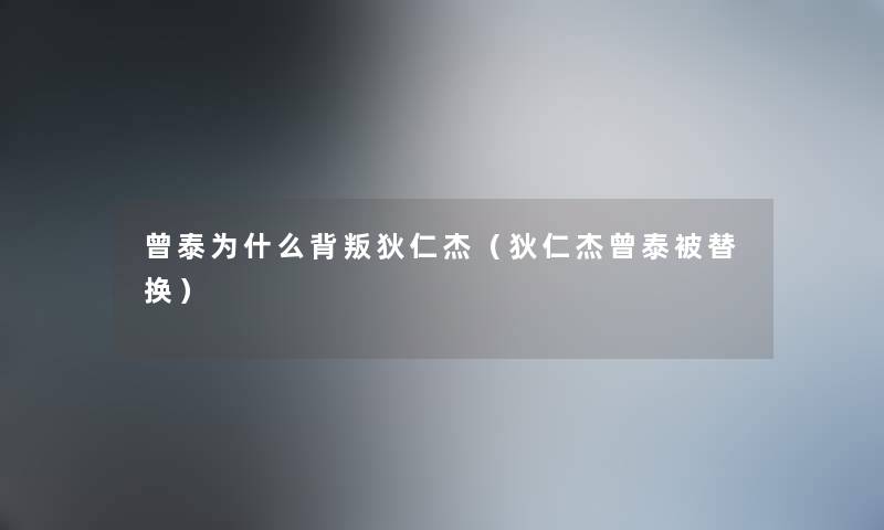 曾泰为什么背叛狄仁杰（狄仁杰曾泰被替换）