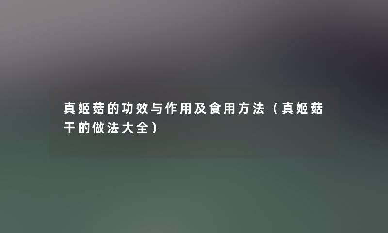 真姬菇的功效与作用及食用方法（真姬菇干的做法大全）