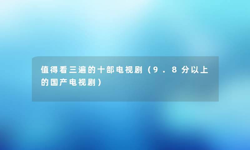 值得看三遍的十部电视剧（9.8分以上的国产电视剧）