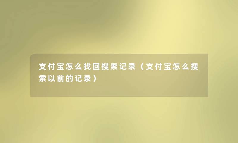 支付宝怎么找回搜索记录（支付宝怎么搜索以前的记录）