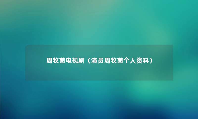 周牧茵电视剧（演员周牧茵个人资料）