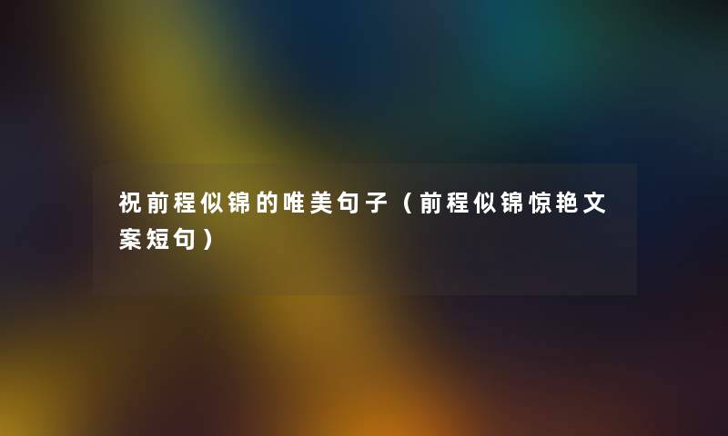 祝前程似锦的唯美句子（前程似锦惊艳文案短句）
