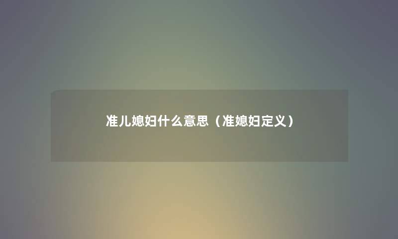 准儿媳妇什么意思（准媳妇定义）