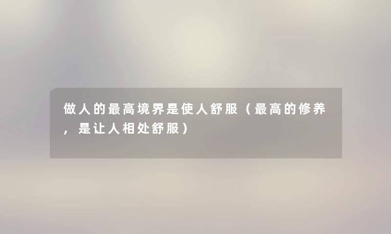 做人的高境界是使人舒服（高的修养,是让人相处舒服）