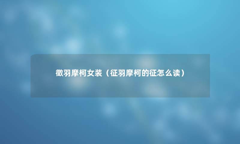 徵羽摩柯女装（征羽摩柯的征怎么读）