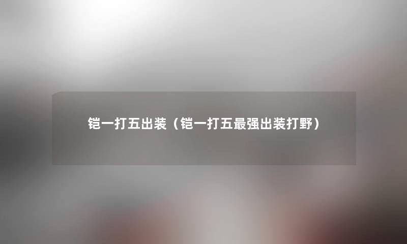 铠一打五出装（铠一打五强出装打野）