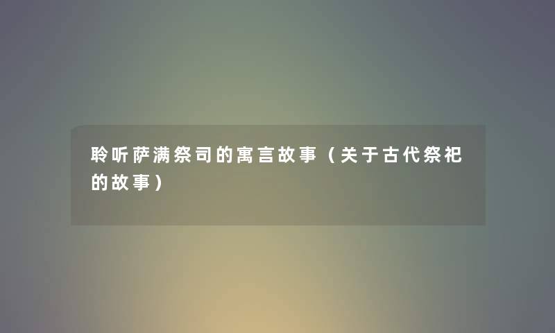 聆听萨满祭司的寓言故事（关于古代祭祀的故事）