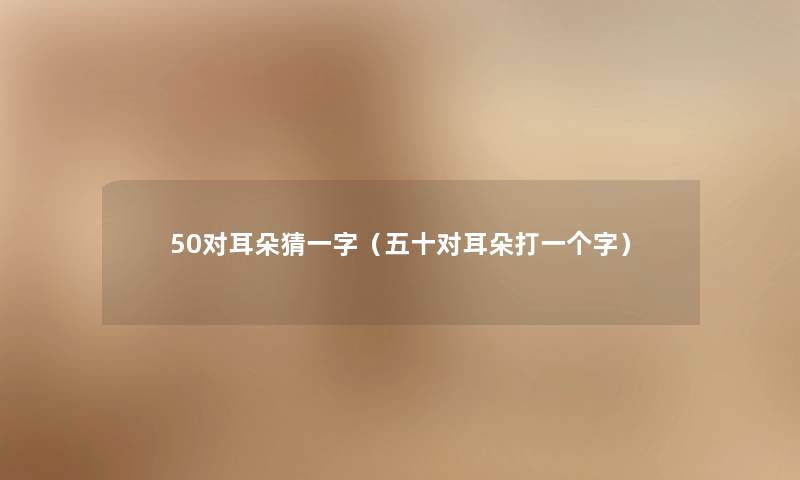 50对耳朵猜一字（五十对耳朵打一个字）
