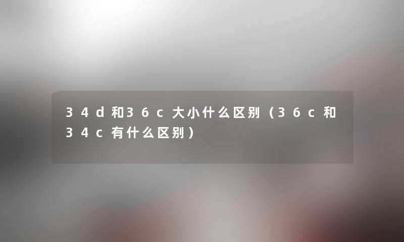34d和36c大小什么区别（36c和34c有什么区别）