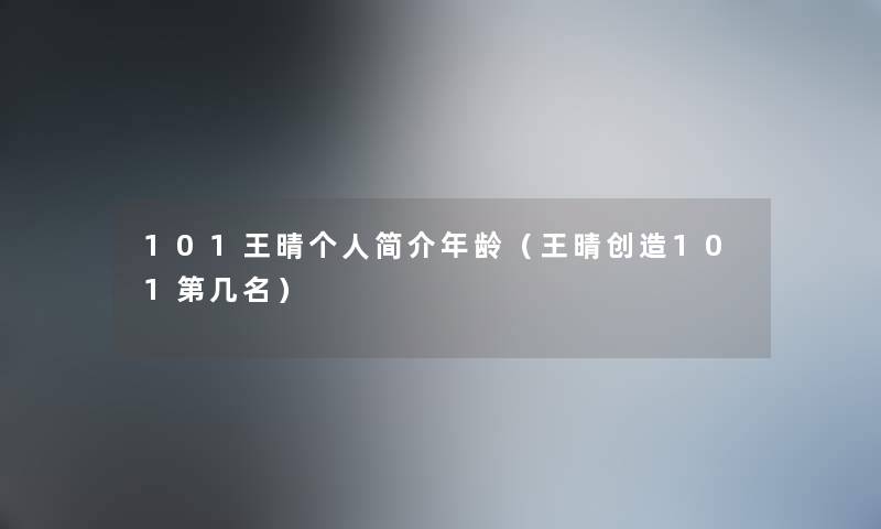 101王晴个人简介年龄（王晴创造101第几名）