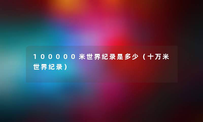 100000米世界纪录是多少（十万米世界纪录）