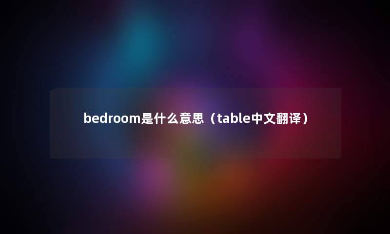 bedroom是什么意思（table中文翻译）