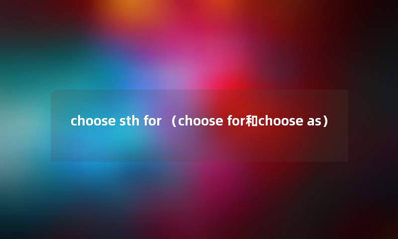 choose sth for （choose for和choose as）