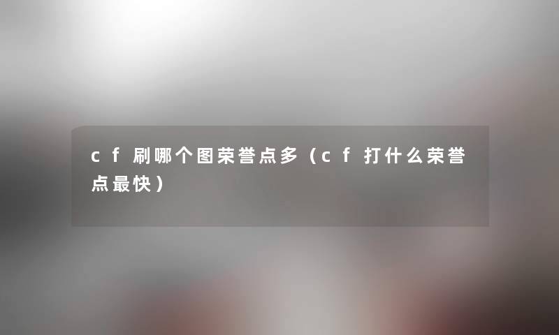 cf刷哪个图荣誉点多（cf打什么荣誉点快）