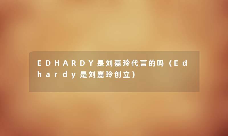 EDHARDY是刘嘉玲代言的吗（Edhardy是刘嘉玲创立）