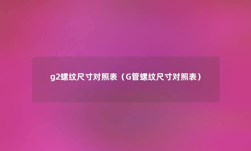 g2螺纹尺寸对照表（G管螺纹尺寸对照表）