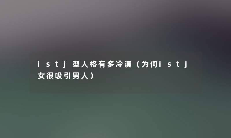 istj型人格有多冷漠（为何istj女很吸引男人）